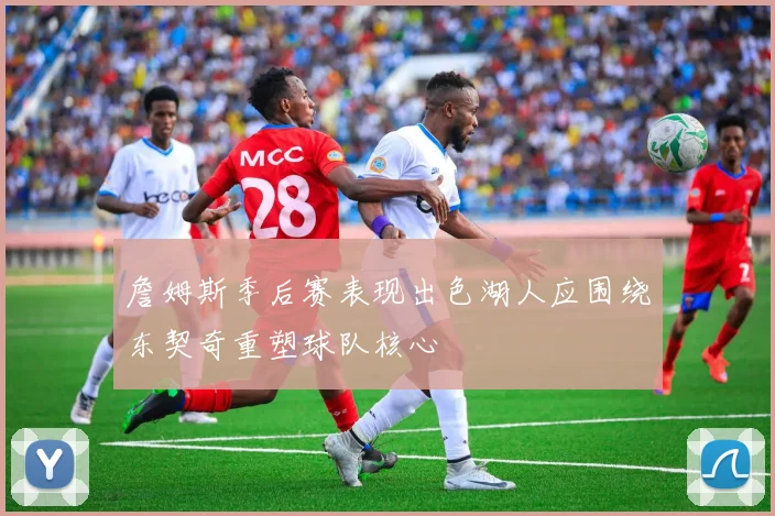 詹姆斯季后赛表现出色湖人应围绕东契奇重塑球队核心