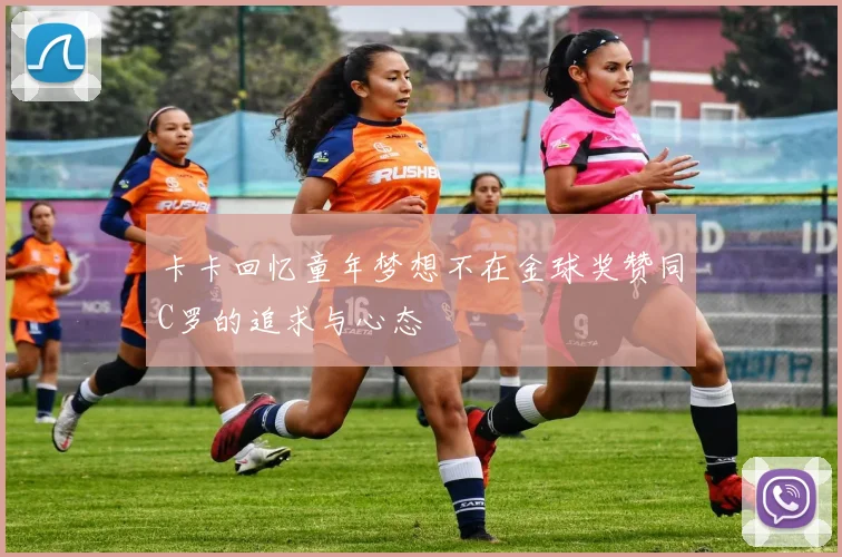 卡卡回忆童年梦想不在金球奖赞同C罗的追求与心态
