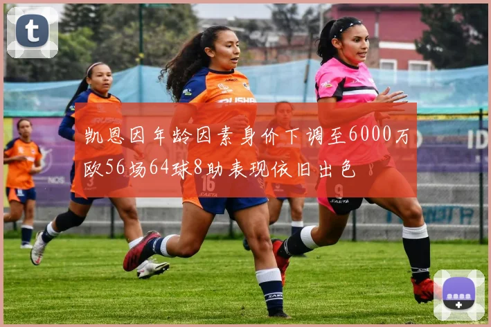 凯恩因年龄因素身价下调至6000万欧56场64球8助表现依旧出色