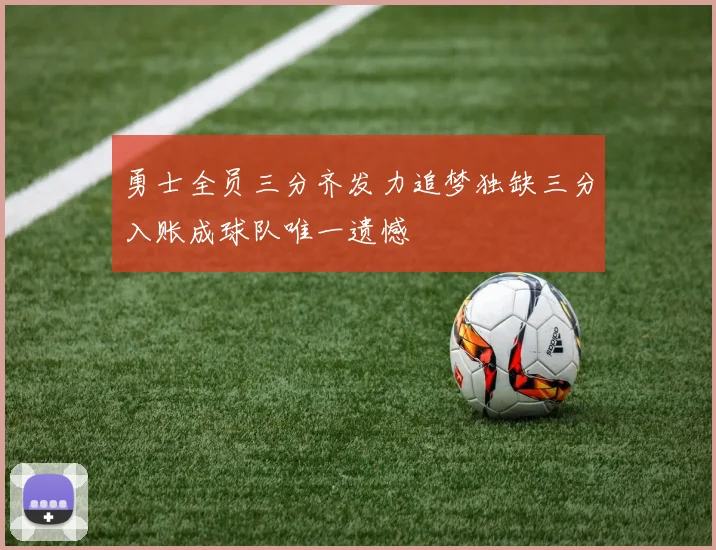 勇士全员三分齐发力追梦独缺三分入账成球队唯一遗憾