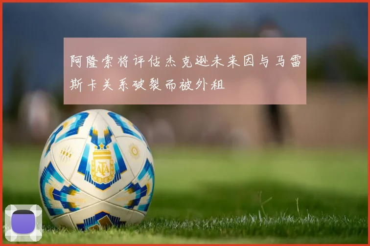 阿隆索将评估杰克逊未来因与马雷斯卡关系破裂而被外租