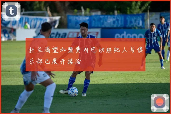 杜兰渴望加盟费内巴切经纪人与俱乐部已展开接洽