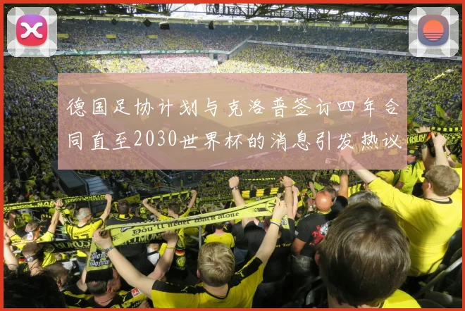 德国足协计划与克洛普签订四年合同直至2030世界杯的消息引发热议