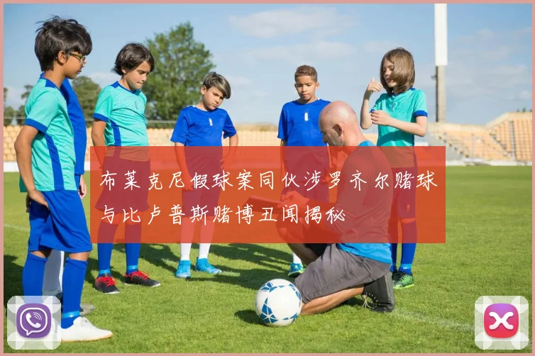 布莱克尼假球案同伙涉罗齐尔赌球与比卢普斯赌博丑闻揭秘
