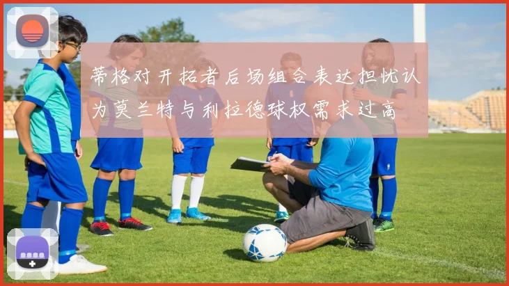 蒂格对开拓者后场组合表达担忧认为莫兰特与利拉德球权需求过高