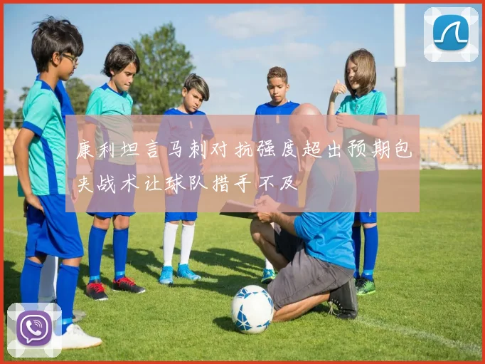 康利坦言马刺对抗强度超出预期包夹战术让球队措手不及