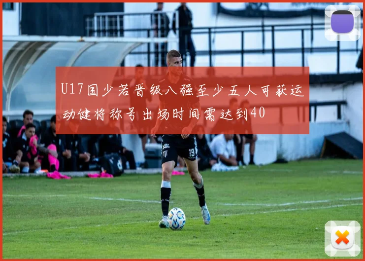 U17国少若晋级八强至少五人可获运动健将称号出场时间需达到40