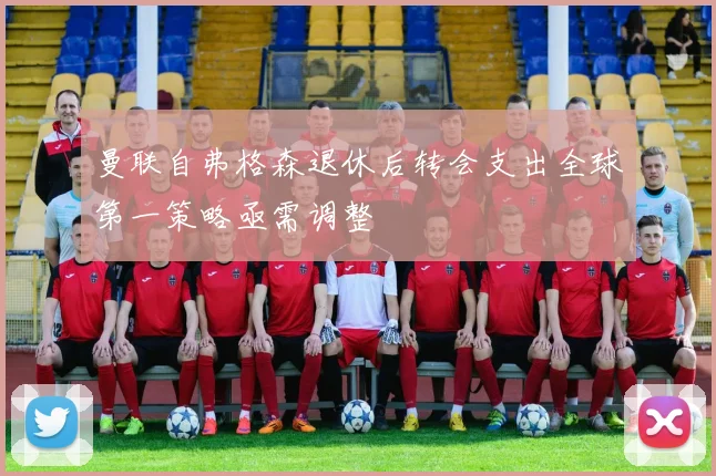 曼联自弗格森退休后转会支出全球第一策略亟需调整