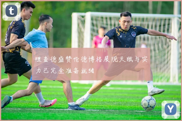 理查德盛赞伦德博格展现天赋与实力已完全准备就绪