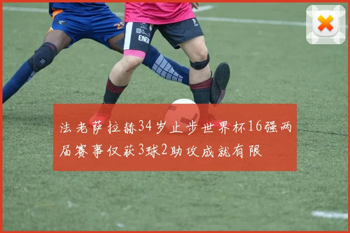 法老萨拉赫34岁止步世界杯16强两届赛事仅获3球2助攻成就有限